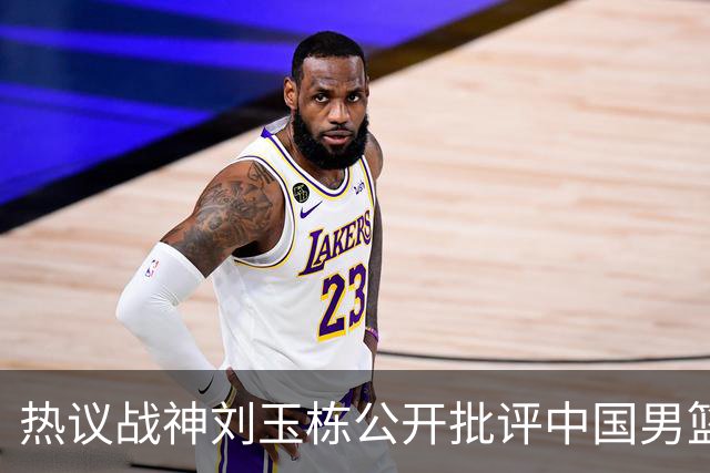 热议战神刘玉栋公开批评中国男篮缺乏斗志，究竟是什么让他如此愤怒？