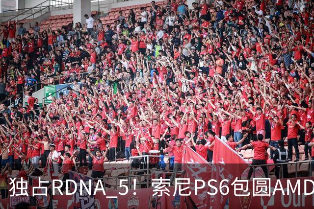 独占RDNA 5！索尼PS6包圆AMD最强掌机芯片：其他掌机只能用旧架构