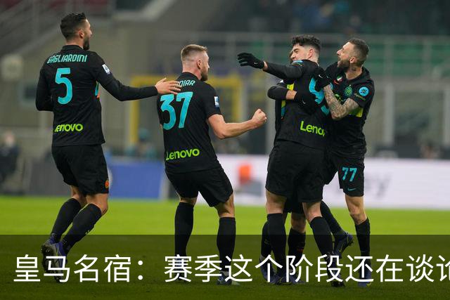 皇马名宿：赛季这个阶段还在谈论裁判，对皇马来说不是好迹象