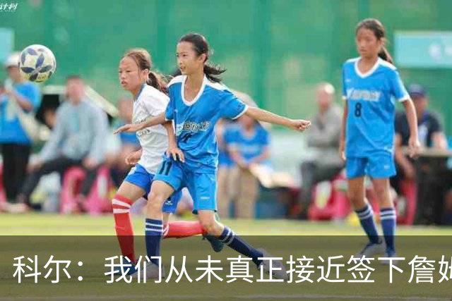 科尔：我们从未真正接近签下詹姆斯，我发短信他没回