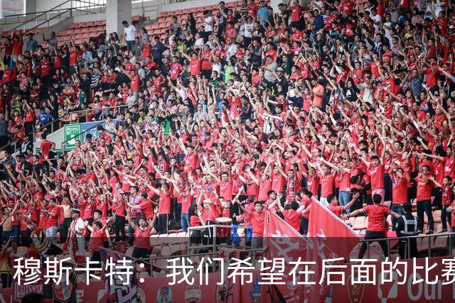 穆斯卡特：我们希望在后面的比赛中继续努力，把失掉的分数拿回来
