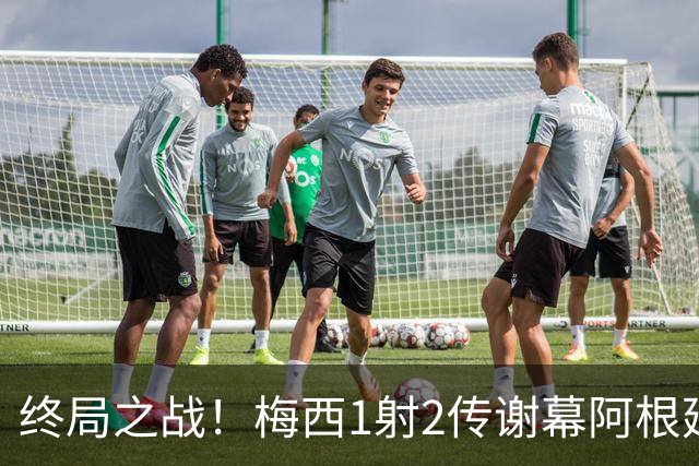 终局之战！梅西1射2传谢幕阿根廷国家队，22年蓝白传奇圆满闭环