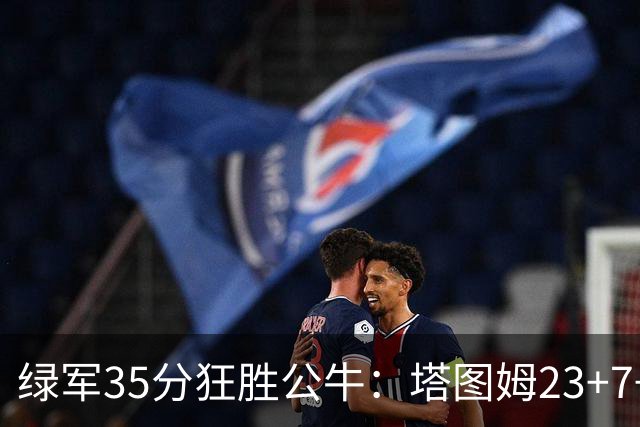 绿军35分狂胜公牛：塔图姆23+7+6 普里查德28+7三分