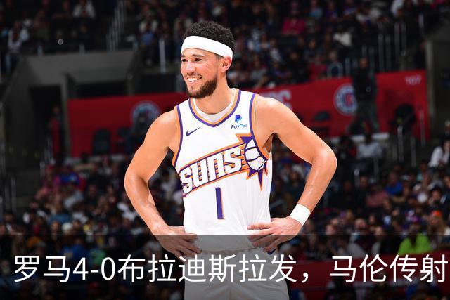 罗马4-0布拉迪斯拉发，马伦传射，埃尔莫索、莫利纳、皮西利建功