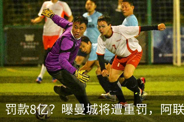罚款8亿？曝曼城将遭重罚，阿联酋副总统或将干预，或被逐出英超