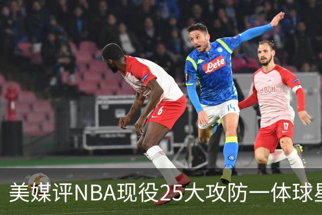 美媒评NBA现役25大攻防一体球星，热巴第3，字母哥仅第5，第1无悬念