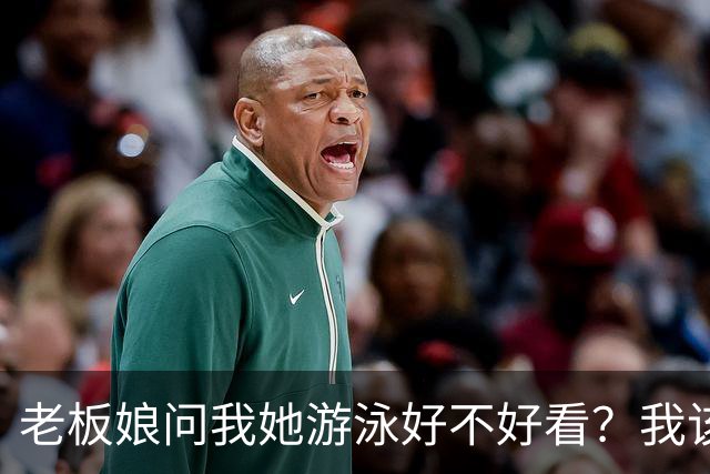 老板娘问我她游泳好不好看？我该怎么回答？