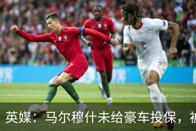 英媒：马尔穆什未给豪车投保，被罚220镑