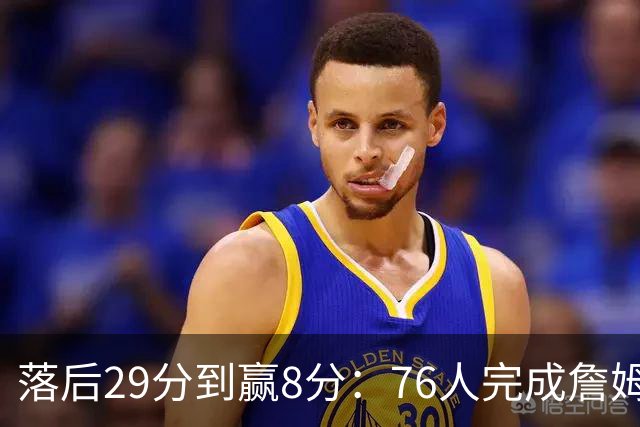 落后29分到赢8分：76人完成詹姆斯生涯最大逆转