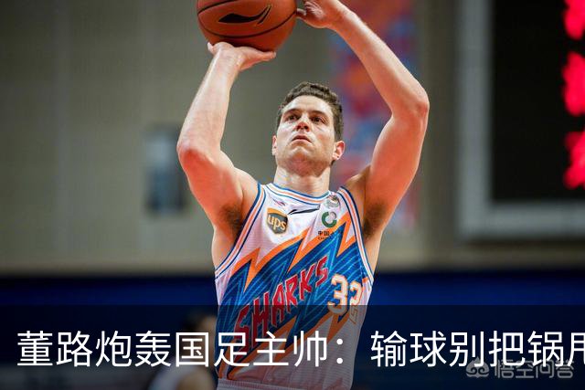 董路炮轰国足主帅：输球别把锅甩给队员！你招的人，谁上场你定的