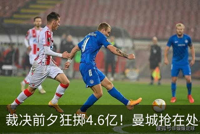 裁决前夕狂掷4.6亿！曼城抢在处罚公开前完成阵容大换血