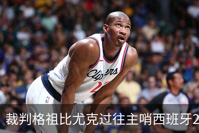 裁判格祖比尤克过往主哨西班牙2胜1平，近20场执法67黄3红2点