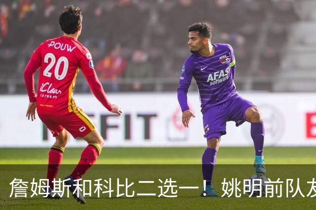 詹姆斯和科比二选一！姚明前队友：詹姆斯是更好的球员！