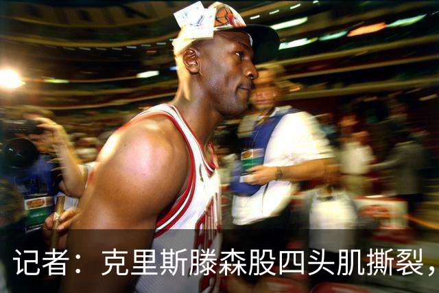 记者：克里斯滕森股四头肌撕裂，缺阵时间待定