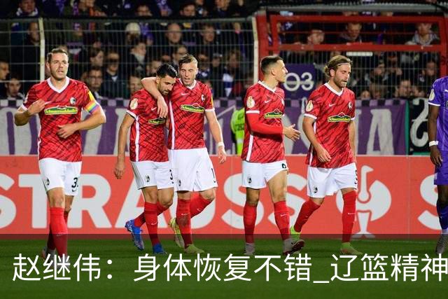 赵继伟：身体恢复不错 辽篮精神面貌和打法会有变化