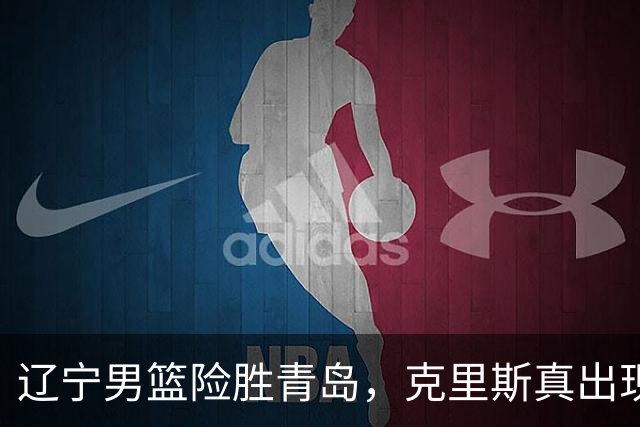 辽宁男篮险胜青岛，克里斯真出现了大问题，换不换他，成了最大难题