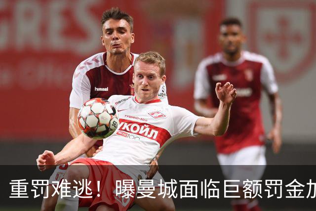 重罚难逃！曝曼城面临巨额罚金加扣分降级，下赛季仍将追加扣分