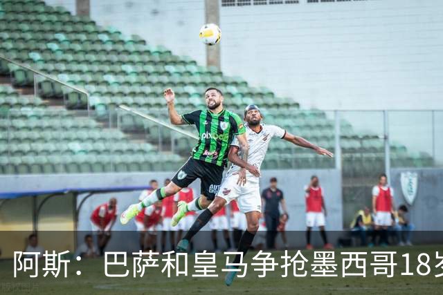 阿斯：巴萨和皇马争抢墨西哥18岁新星希尔韦托-莫拉