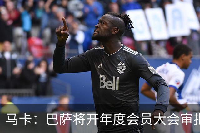 马卡：巴萨将开年度会员大会审批财务预算，并表决诺坎普追加融资