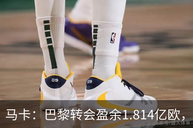 马卡：巴黎转会盈余1.814亿欧，KK重伤将迫使球队出手冬窗引援