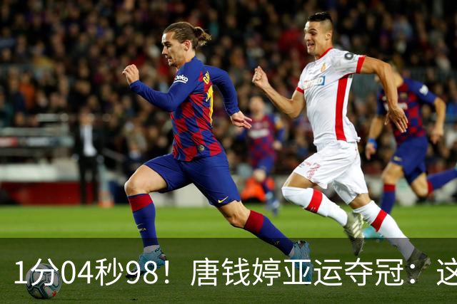 1分04秒98！唐钱婷亚运夺冠：这成绩我等了两年