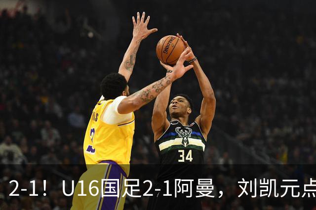 2-1！U16国足2-1阿曼，刘凯元点球+红牌罚下，疑似遭裁判“针对”