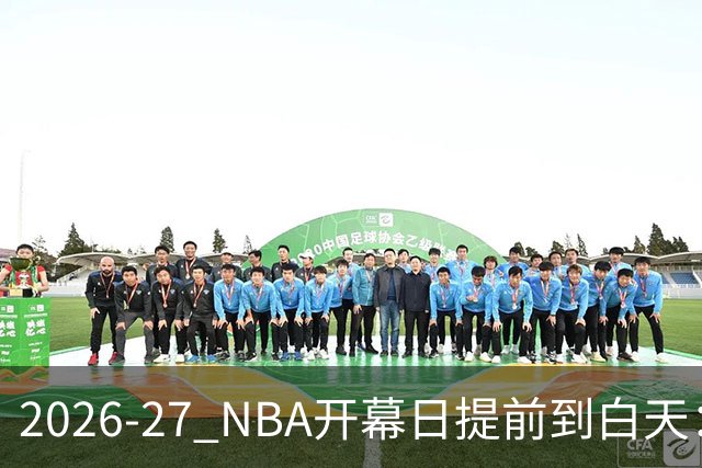 2026-27 NBA开幕日提前到白天：凯尔特人对活塞有哪些看点