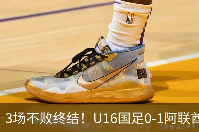 3场不败终结！U16国足0-1阿联酋U17降至小组第2 李宇轩屡失良机