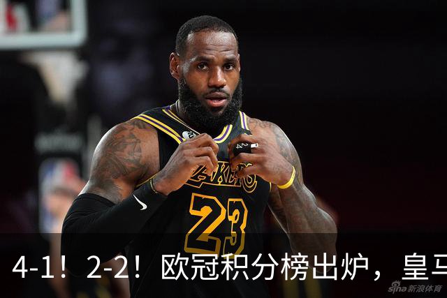 4-1！2-2！欧冠积分榜出炉，皇马连胜位居第四，阿森纳战平拜仁