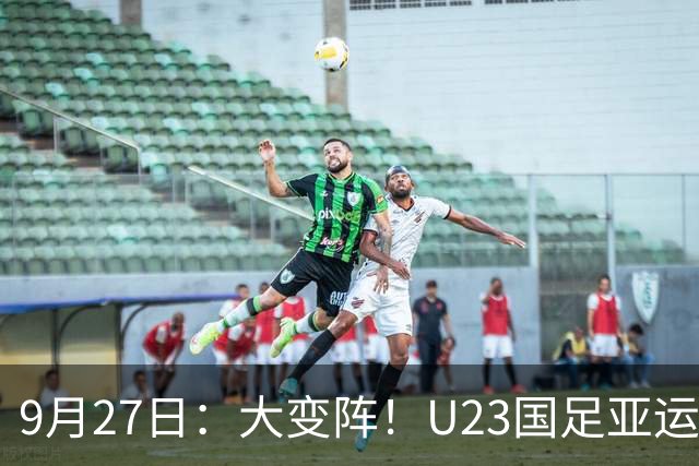 9月27日：大变阵！U23国足亚运八强战4处调整，两名泰山小将跻身首发