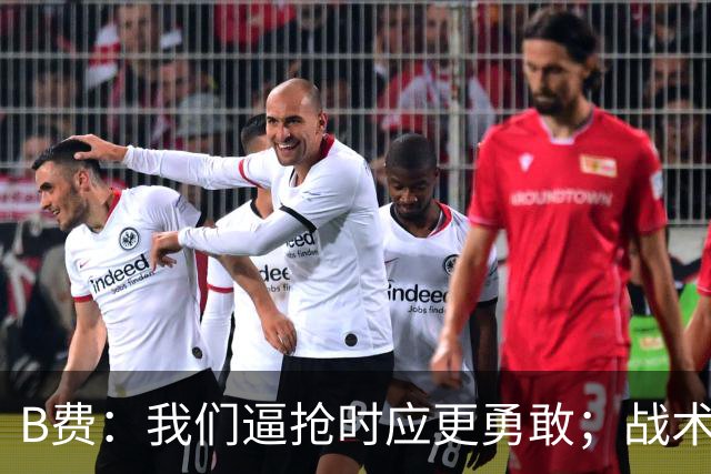B费：我们逼抢时应更勇敢；战术是否失误该由教练组审视