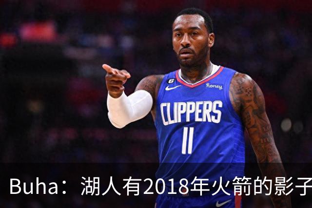 Buha：湖人有2018年火箭的影子 但内外线进攻会更平衡