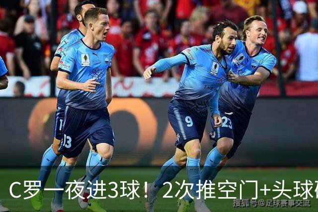 C罗一夜进3球！2次推空门+头球砸进大门，生涯985球千球指日可待