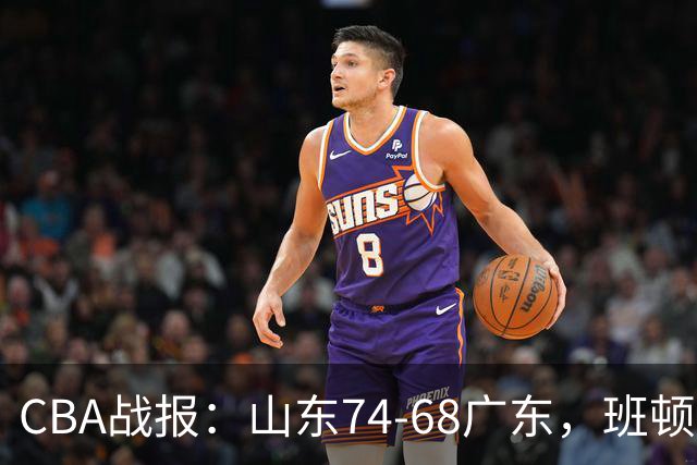 CBA战报：山东74-68广东，班顿18+7+5