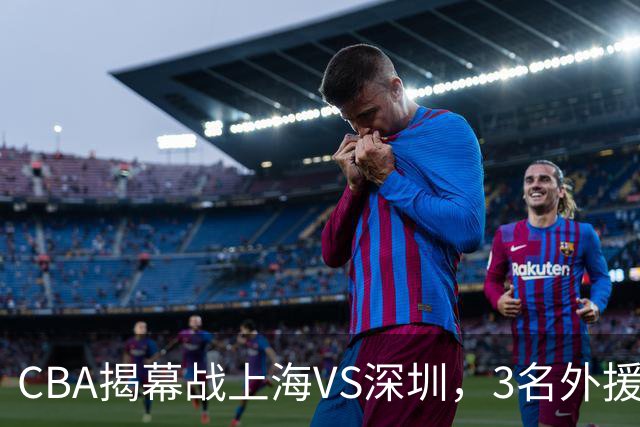CBA揭幕战上海VS深圳，3名外援太强？上海男篮赛前收获多条好消息