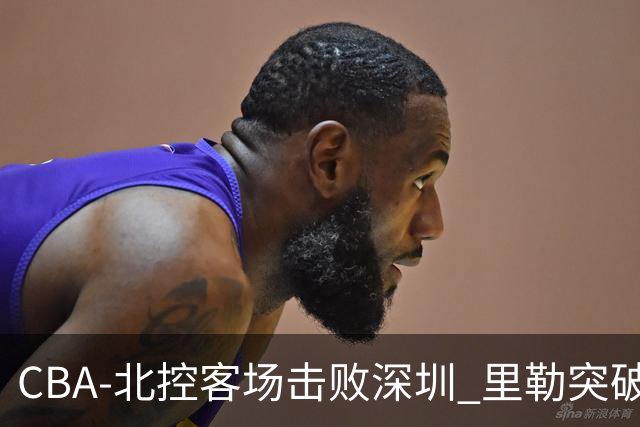 CBA-北控客场击败深圳 里勒突破上篮
