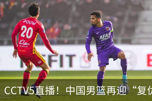 CCTV5直播！中国男篮再迎“复仇战”，胡金秋PK柯克，赢球=进决赛