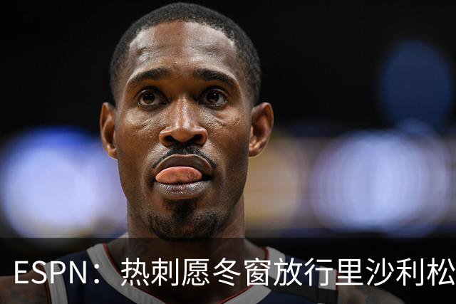ESPN：热刺愿冬窗放行里沙利松，要价从超2000万欧降至约1000万欧