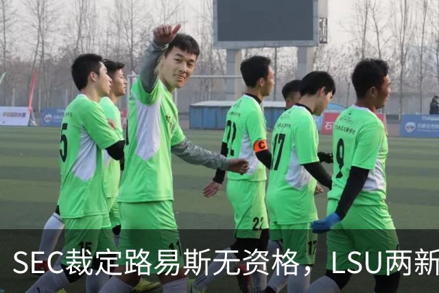 SEC裁定路易斯无资格，LSU两新援获准出战