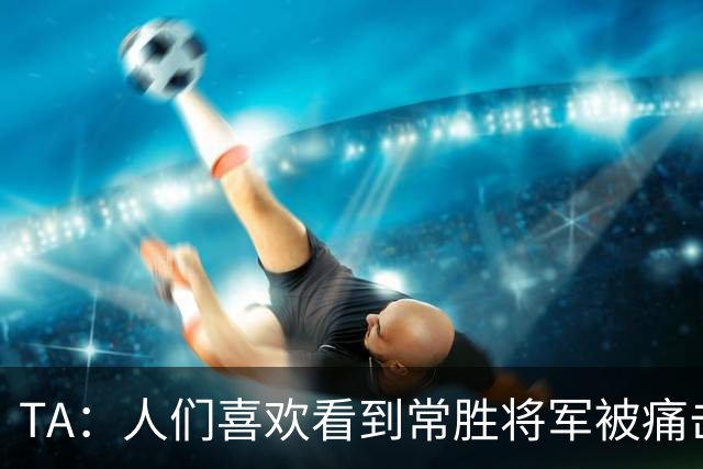 TA：人们喜欢看到常胜将军被痛击，但大巴黎还没到那个地步
