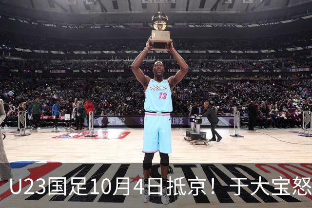 U23国足10月4日抵京！于大宝怒赞态度+心态顶级！李昊：希望下届夺金