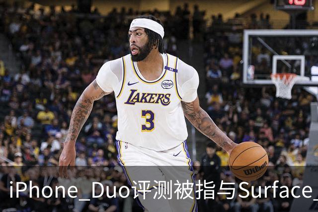 iPhone Duo评测被指与Surface Duo撞词